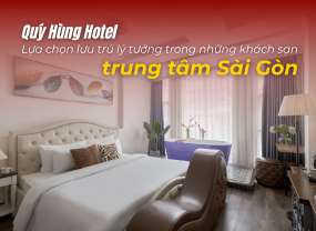 QUÝ HÙNG HOTEL - LỰA CHỌN THÔNG MINH TẠI KHÁCH SẠN TRUNG TÂM SÀI GÒN