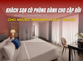 KHÁCH SẠN CÓ PHÒNG DÀNH CHO CẶP ĐÔI – KHÔNG GIAN RIÊNG TƯ CHO NHỮNG KHOẢNH KHẮC Ý NGHĨA 