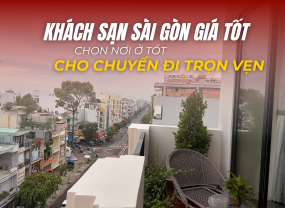  KHÁCH SẠN SÀI GÒN GIÁ TỐT – CHỌN MỘT NƠI Ở TỐT, CHO CHUYẾN ĐI TRỌN VẸN 
