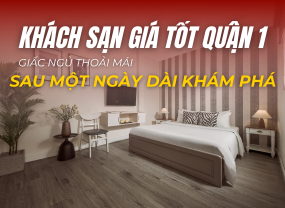  KHÁCH SẠN GIÁ TỐT QUẬN 1 – GIẤC NGỦ THOẢI MÁI SAU MỘT NGÀY DÀI KHÁM PHÁ