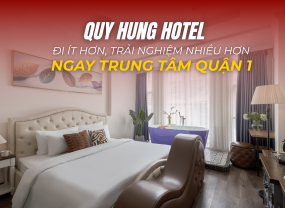  QUY HUNG HOTEL – ĐI ÍT HƠN, TRẢI NGHIỆM NHIỀU HƠN KHÁCH SẠN TRUNG TÂM QUẬN 1