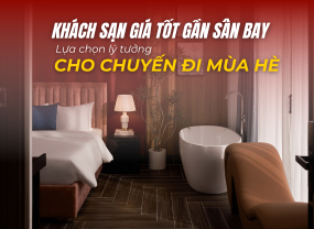  KHÁCH SẠN GIÁ TỐT GẦN SÂN BAY – LỰA CHỌN LÝ TƯỞNG CHO NHỮNG CHUYẾN ĐI MÙA HÈ