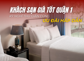KHÁCH SẠN GIÁ TỐT QUẬN 1 – KỲ NGHỈ THƯ GIÃN CÙNG ƯU ĐÃI HẤP DẪN