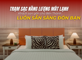 TRẠM SẠC NĂNG LƯỢNG MÁT LẠNH – KHÁCH SẠN GẦN CHỢ BẾN THÀNH LUÔN SẴN SÀNG ĐÓN BẠN