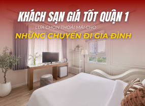 KHÁCH SẠN GIÁ TỐT QUẬN 1 – LỰA CHỌN THOẢI MÁI CHO NHỮNG CHUYẾN ĐI GIA ĐÌNH